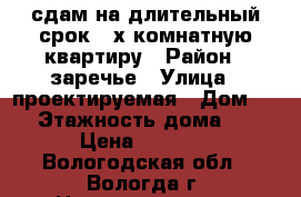сдам на длительный срок 2-х комнатную квартиру › Район ­ заречье › Улица ­ проектируемая › Дом ­ 4 › Этажность дома ­ 2 › Цена ­ 9 000 - Вологодская обл., Вологда г. Недвижимость » Квартиры аренда   . Вологодская обл.,Вологда г.